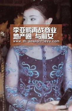 李亚鹏再战商业地产圈 与前女首富一起玩跨界_乐鱼网站(图3) 乐鱼体育