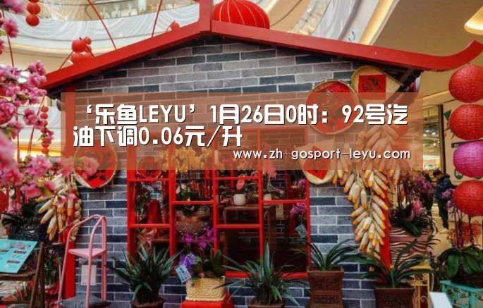‘乐鱼LEYU’1月26日0时:92号汽油下调0.06元/升(图3) 乐鱼网站